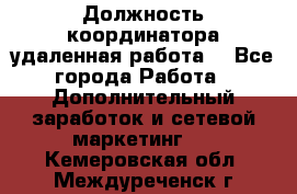 Должность координатора(удаленная работа) - Все города Работа » Дополнительный заработок и сетевой маркетинг   . Кемеровская обл.,Междуреченск г.